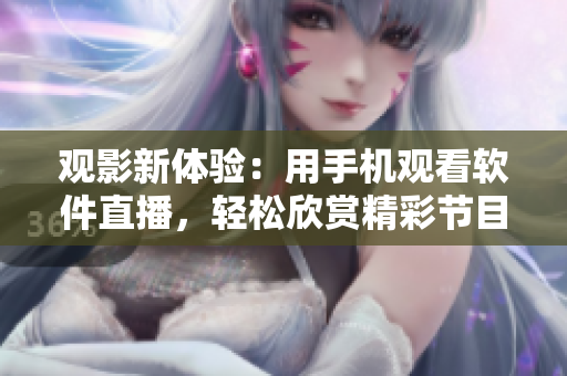 观影新体验：用手机观看软件直播，轻松欣赏精彩节目
