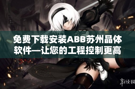免费下载安装ABB苏州晶体软件—让您的工程控制更高效