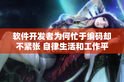 软件开发者为何忙于编码却不紧张 自律生活和工作平衡省心方法