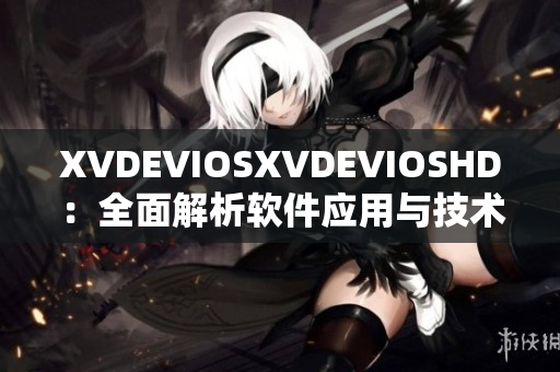XVDEVIOSXVDEVIOSHD：全面解析软件应用与技术专题