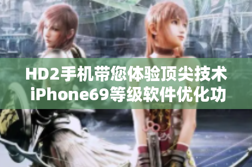 HD2手机带您体验顶尖技术 iPhone69等级软件优化功能