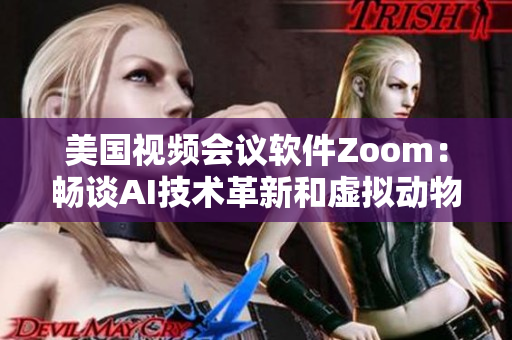 美国视频会议软件Zoom：畅谈AI技术革新和虚拟动物特效