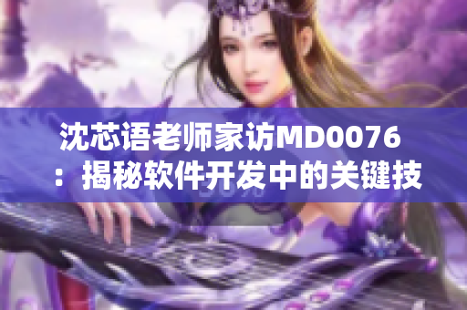 沈芯语老师家访MD0076 ：揭秘软件开发中的关键技巧