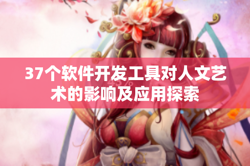 37个软件开发工具对人文艺术的影响及应用探索