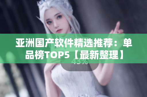 亚洲国产软件精选推荐：单品榜TOP5【最新整理】