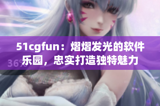 51cgfun：熠熠发光的软件乐园，忠实打造独特魅力
