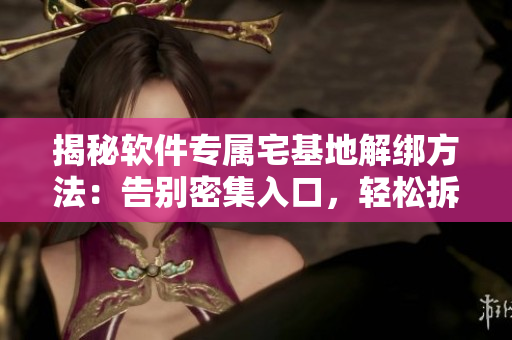 揭秘软件专属宅基地解绑方法：告别密集入口，轻松拆除网络障碍