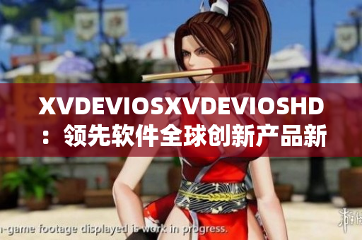 XVDEVIOSXVDEVIOSHD：领先软件全球创新产品新时代