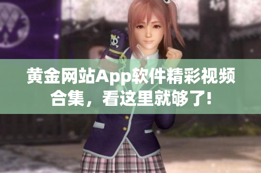黄金网站App软件精彩视频合集，看这里就够了!