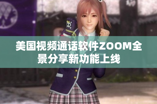 美国视频通话软件ZOOM全景分享新功能上线