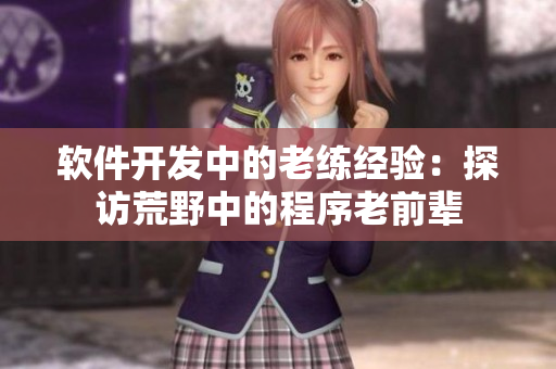 软件开发中的老练经验：探访荒野中的程序老前辈