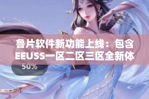 鲁片软件新功能上线：包含EEUSS一区二区三区全新体验