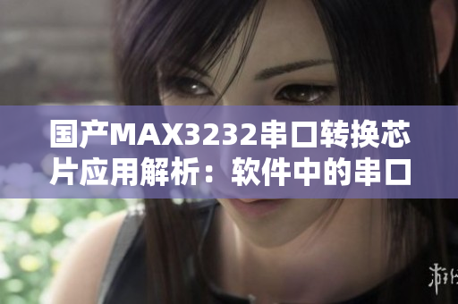 国产MAX3232串口转换芯片应用解析：软件中的串口通讯技术