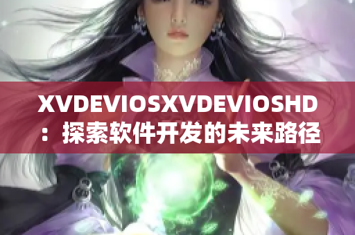 XVDEVIOSXVDEVIOSHD：探索软件开发的未来路径