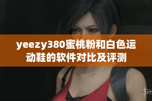yeezy380蜜桃粉和白色运动鞋的软件对比及评测