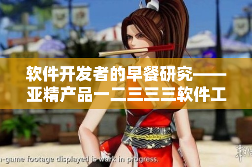 软件开发者的早餐研究——亚精产品一二三三三软件工程师早餐店