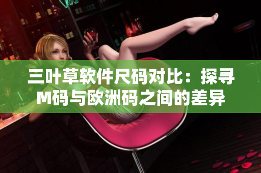 三叶草软件尺码对比：探寻M码与欧洲码之间的差异