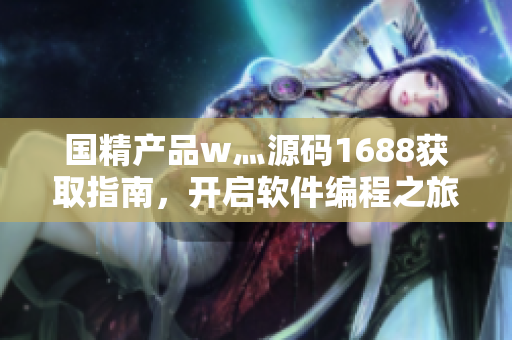 国精产品w灬源码1688获取指南，开启软件编程之旅