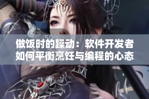 做饭时的躁动：软件开发者如何平衡烹饪与编程的心态？