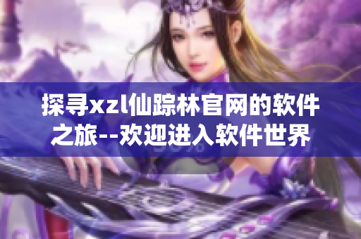探寻xzl仙踪林官网的软件之旅--欢迎进入软件世界