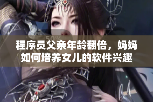 程序员父亲年龄翻倍，妈妈如何培养女儿的软件兴趣
