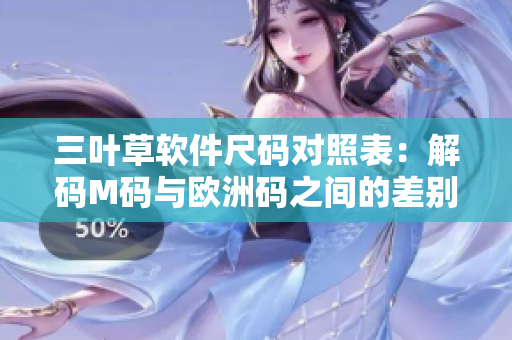 三叶草软件尺码对照表：解码M码与欧洲码之间的差别