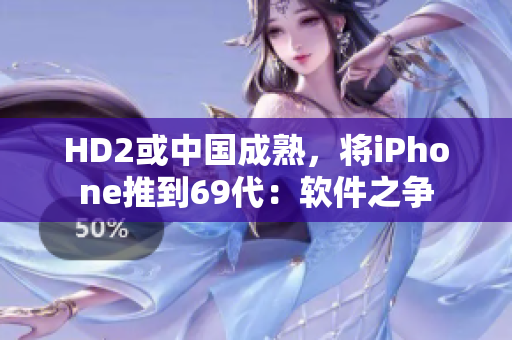 HD2或中国成熟，将iPhone推到69代：软件之争
