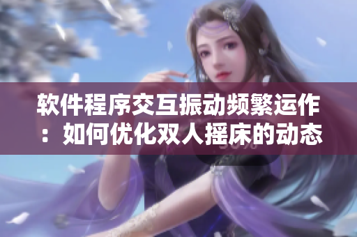 软件程序交互振动频繁运作：如何优化双人摇床的动态效果