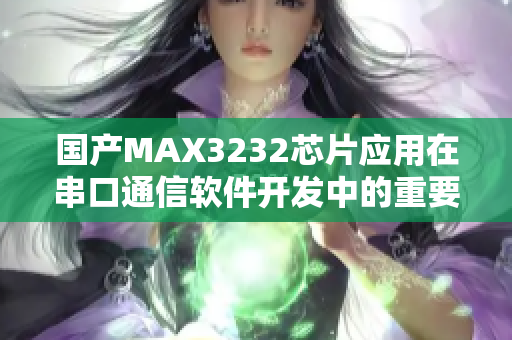 国产MAX3232芯片应用在串口通信软件开发中的重要性分析