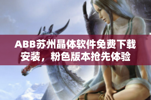 ABB苏州晶体软件免费下载安装，粉色版本抢先体验