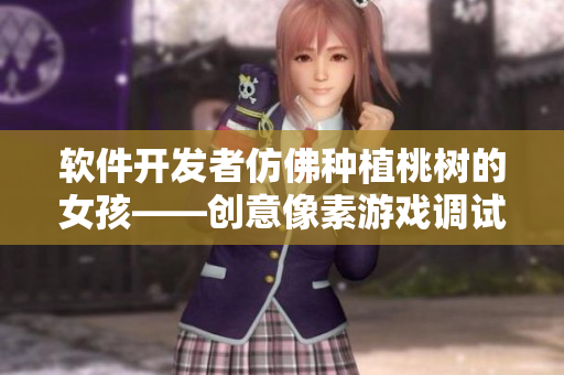 软件开发者仿佛种植桃树的女孩——创意像素游戏调试挑战