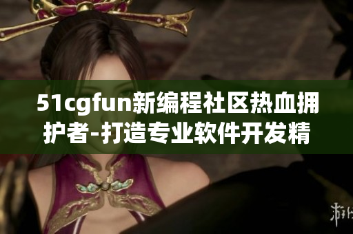 51cgfun新编程社区热血拥护者-打造专业软件开发精神