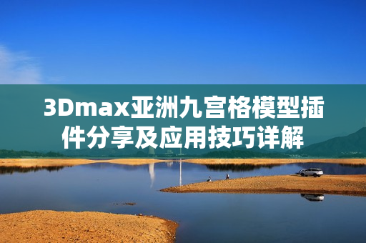 3Dmax亚洲九宫格模型插件分享及应用技巧详解