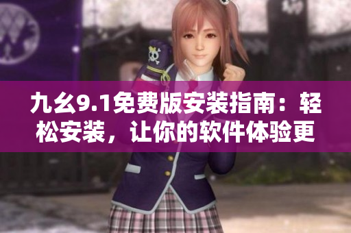 九幺9.1免费版安装指南：轻松安装，让你的软件体验更畅爽