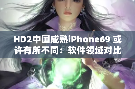 HD2中国成熟iPhone69 或许有所不同：软件领域对比阐述