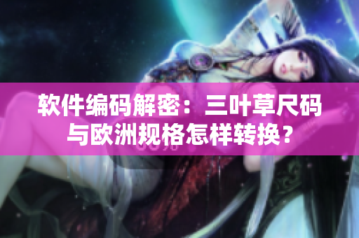 软件编码解密：三叶草尺码与欧洲规格怎样转换？