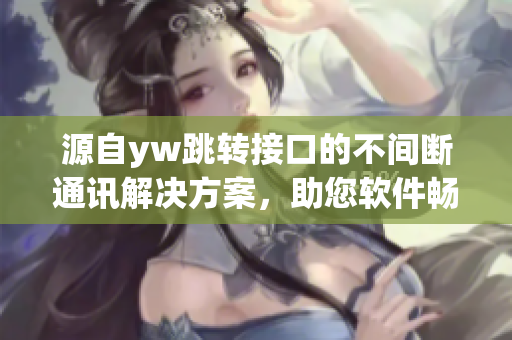 源自yw跳转接口的不间断通讯解决方案，助您软件畅通无阻