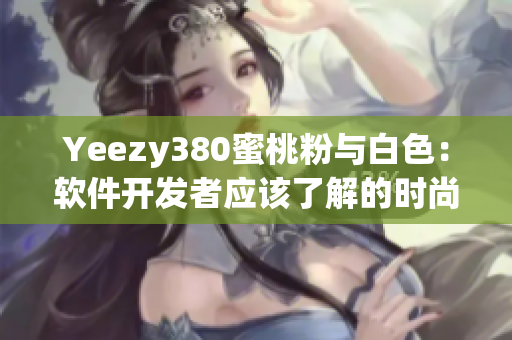 Yeezy380蜜桃粉与白色：软件开发者应该了解的时尚潮流