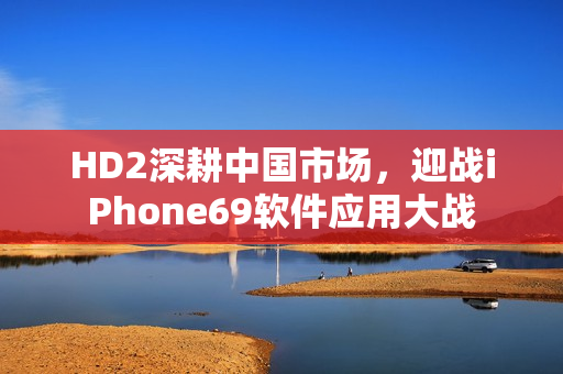 HD2深耕中国市场，迎战iPhone69软件应用大战