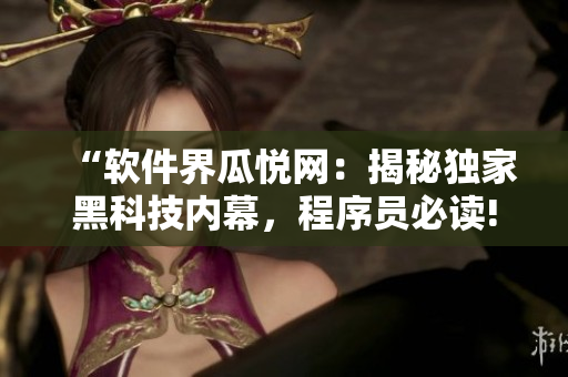 “软件界瓜悦网：揭秘独家黑科技内幕，程序员必读!”
