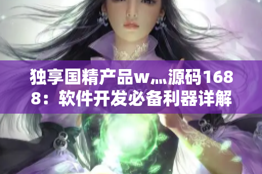 独享国精产品w灬源码1688：软件开发必备利器详解