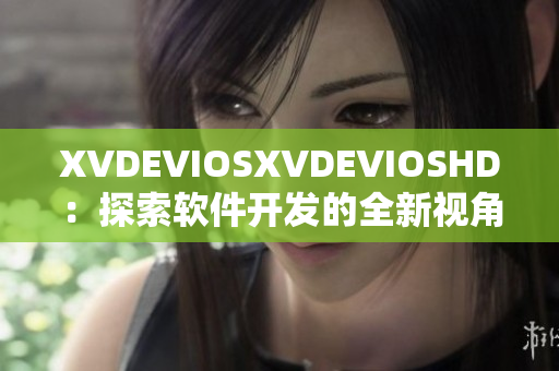 XVDEVIOSXVDEVIOSHD：探索软件开发的全新视角