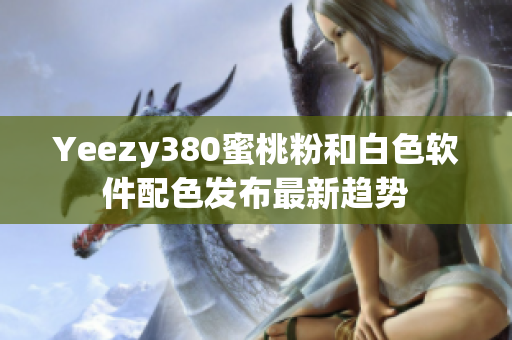 Yeezy380蜜桃粉和白色软件配色发布最新趋势