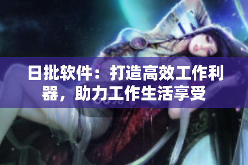 日批软件：打造高效工作利器，助力工作生活享受