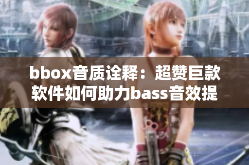 bbox音质诠释：超赞巨款软件如何助力bass音效提升
