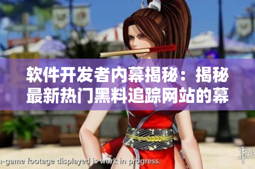 软件开发者内幕揭秘：揭秘最新热门黑料追踪网站的幕后故事
