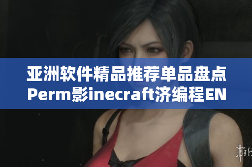 亚洲软件精品推荐单品盘点Perm影inecraft济编程ENSIONS