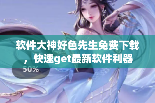 软件大神好色先生免费下载，快速get最新软件利器