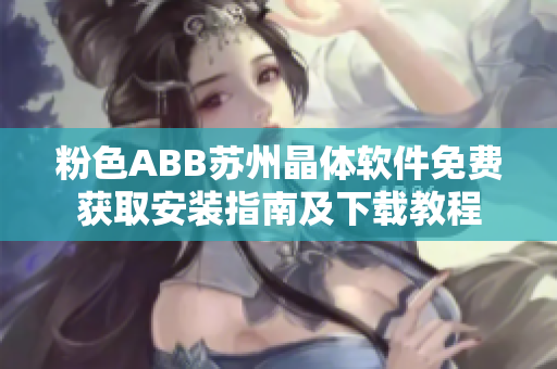 粉色ABB苏州晶体软件免费获取安装指南及下载教程