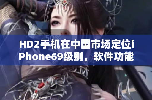 HD2手机在中国市场定位iPhone69级别，软件功能强大